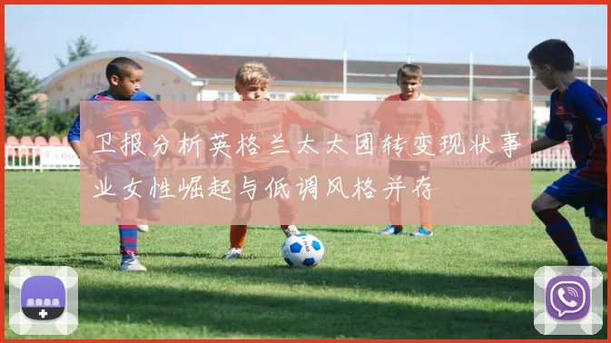 卫报分析英格兰太太团转变现状事业女性崛起与低调风格并存