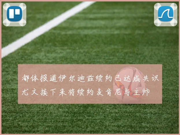 都体报道伊尔迪兹续约已达成共识尤文接下来将续约麦肯尼与主帅