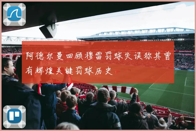 阿德尔曼回顾穆雷罚球失误称其曾有辉煌关键罚球历史