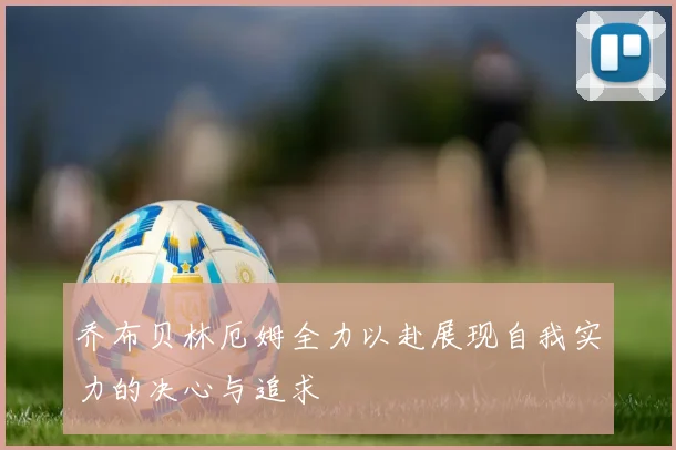 乔布贝林厄姆全力以赴展现自我实力的决心与追求