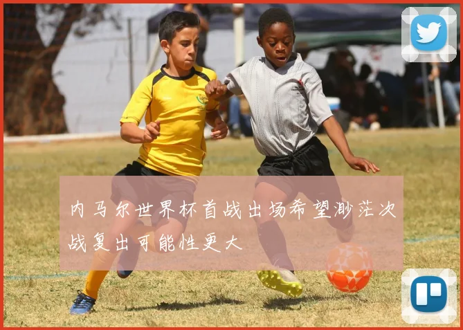 内马尔世界杯首战出场希望渺茫次战复出可能性更大