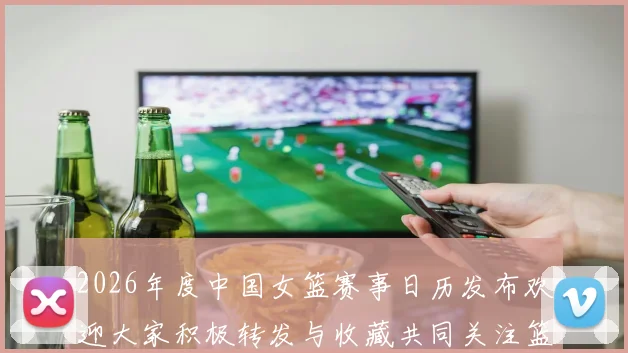 2026年度中国女篮赛事日历发布欢迎大家积极转发与收藏共同关注篮球盛事