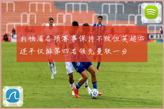 利物浦各项赛事保持不败但英超四连平仅排第四名领先曼联一分
