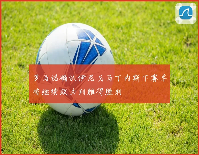 罗马诺确认伊尼戈马丁内斯下赛季将继续效力利雅得胜利