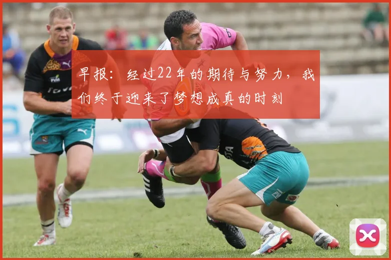 早报：经过22年的期待与努力，我们终于迎来了梦想成真的时刻
