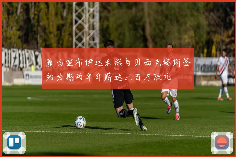 隆戈宣布伊达利诺与贝西克塔斯签约为期两年年薪达三百万欧元
