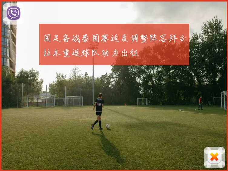 国足备战泰国赛适度调整阵容拜合拉木重返球队助力出征