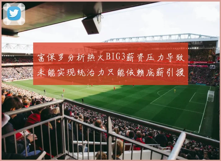 富保罗分析热火BIG3薪资压力导致未能实现统治力只能依赖底薪引援
