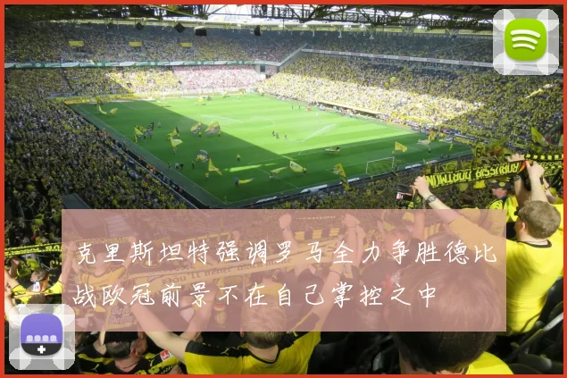 克里斯坦特强调罗马全力争胜德比战欧冠前景不在自己掌控之中