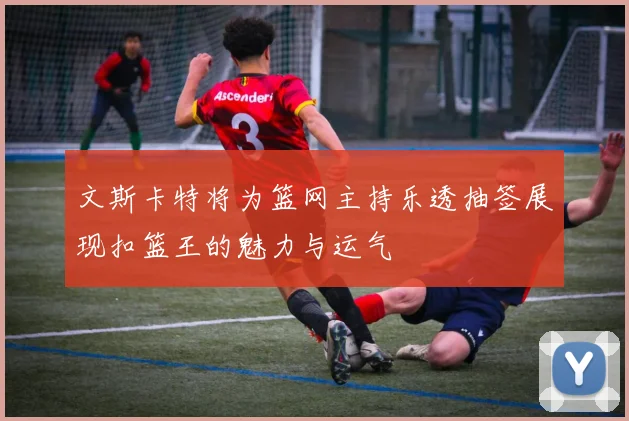 文斯卡特将为篮网主持乐透抽签展现扣篮王的魅力与运气